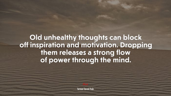 Old unhealthy thoughts can block off inspiration and motivation. Dropping them releases a strong flow of power through the mind. | Norman Vincent Peale quote