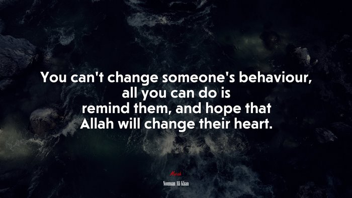 You can’t change someone’s behaviour, all you can do is remind them, and hope that Allah will change their heart. | Nouman Ali Khan quote