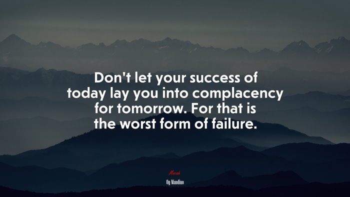 Don’t let your success of today lay you into complacency for tomorrow. For that is the worst form of failure. | Og Mandino quote