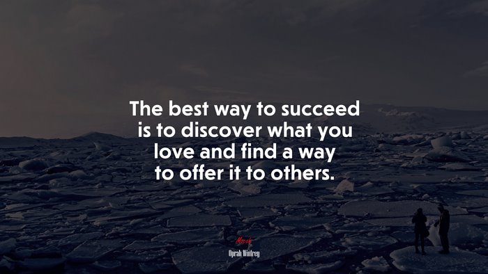 The best way to succeed is to discover what you love and find a way to offer it to others. | Oprah Winfrey quote
