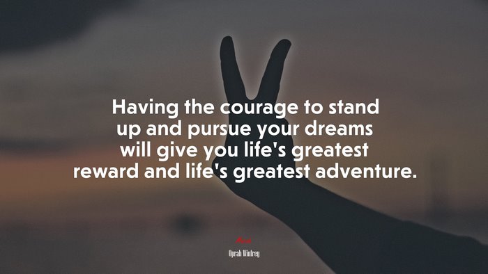 Having the courage to stand up and pursue your dreams will give you life’s greatest reward and life’s greatest adventure. | Oprah Winfrey quote