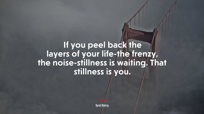 If you peel back the layers of your life-the frenzy, the noise-stillness is waiting. That stillness is you. | Oprah Winfrey quote