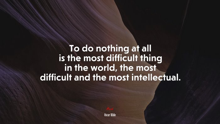 To do nothing at all is the most difficult thing in the world, the most difficult and the most intellectual. | Oscar Wilde quote