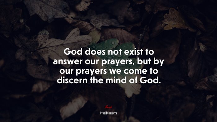 God does not exist to answer our prayers, but by our prayers we come to discern the mind of God. | Oswald Chambers quote