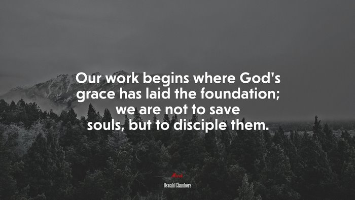 Our work begins where God’s grace has laid the foundation; we are not to save souls, but to disciple them. | Oswald Chambers quote