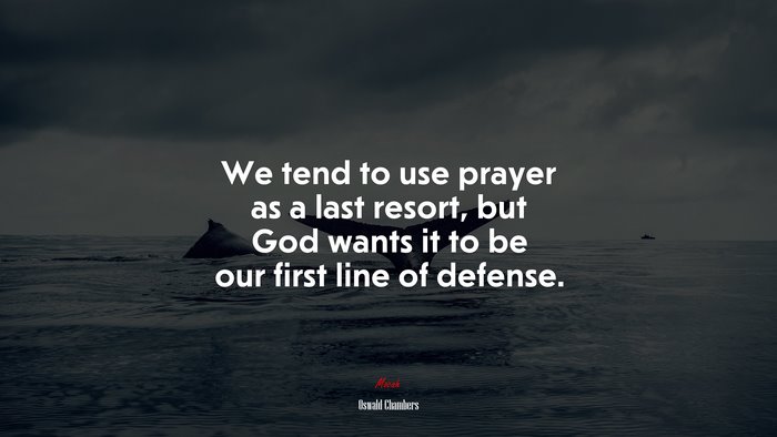We tend to use prayer as a last resort, but God wants it to be our first line of defense. | Oswald Chambers quote
