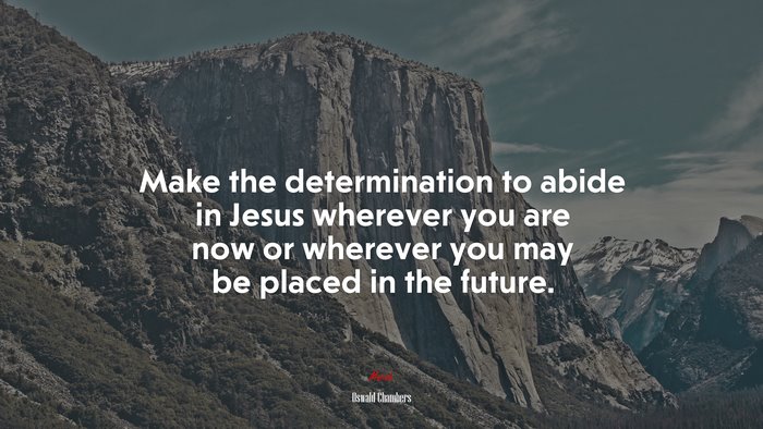 Make the determination to abide in Jesus wherever you are now or wherever you may be placed in the future. | Oswald Chambers quote