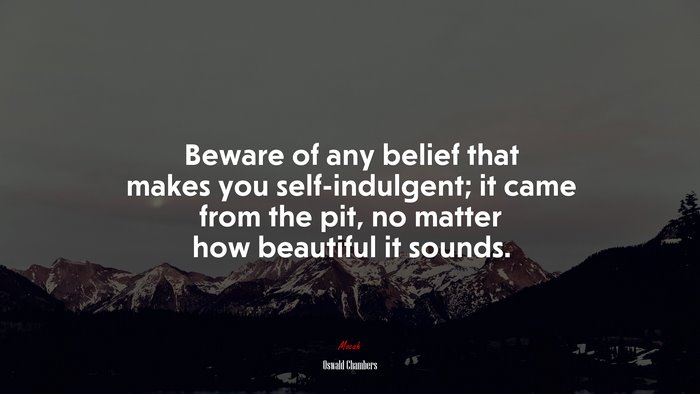 Beware of any belief that makes you self-indulgent; it came from the pit, no matter how beautiful it sounds. | Oswald Chambers quote