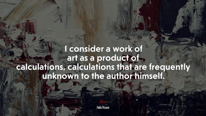 I consider a work of art as a product of calculations, calculations that are frequently unknown to the author himself. | Pablo Picasso quote