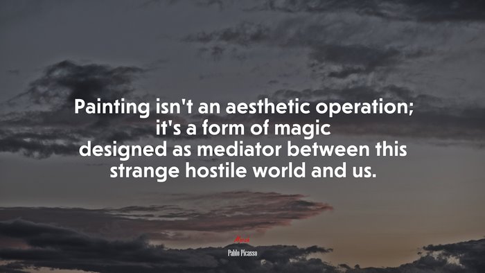 Painting isn’t an aesthetic operation; it’s a form of magic designed as mediator between this strange hostile world and us. | Pablo Picasso quote