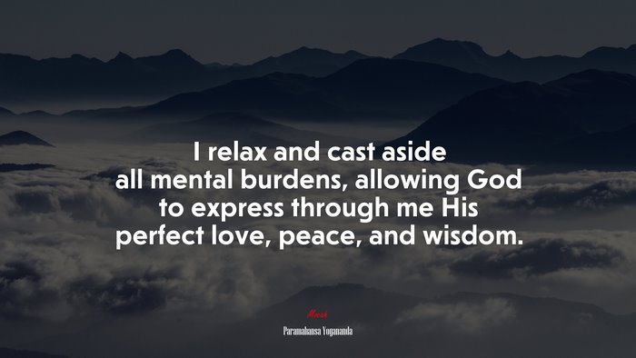 I relax and cast aside all mental burdens, allowing God to express through me His perfect love, peace, and wisdom. | Paramahansa Yogananda quote