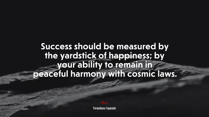 Success should be measured by the yardstick of happiness; by your ability to remain in peaceful harmony with cosmic laws. | Paramahansa Yogananda quote