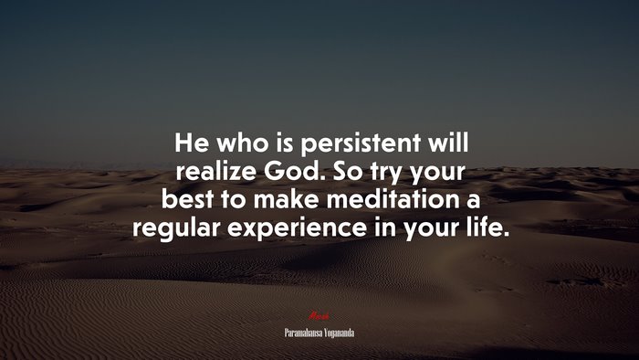 He who is persistent will realize God. So try your best to make meditation a regular experience in your life. | Paramahansa Yogananda quote