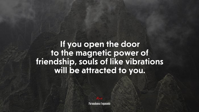 If you open the door to the magnetic power of friendship, souls of like vibrations will be attracted to you. | Paramahansa Yogananda quote