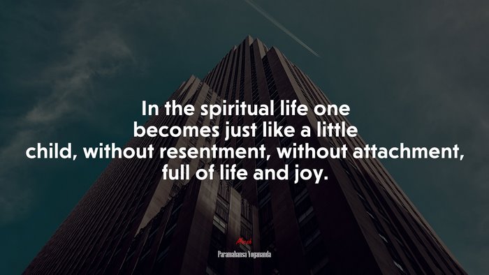 In the spiritual life one becomes just like a little child, without resentment, without attachment, full of life and joy. | Paramahansa Yogananda quote