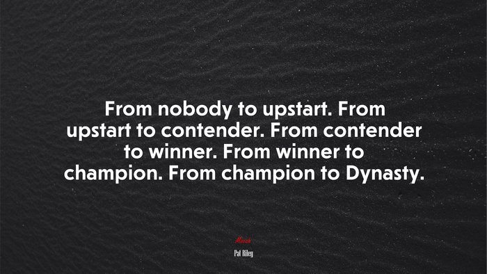 From nobody to upstart. From upstart to contender. From contender to winner. From winner to champion. From champion to Dynasty. | Pat Riley quote