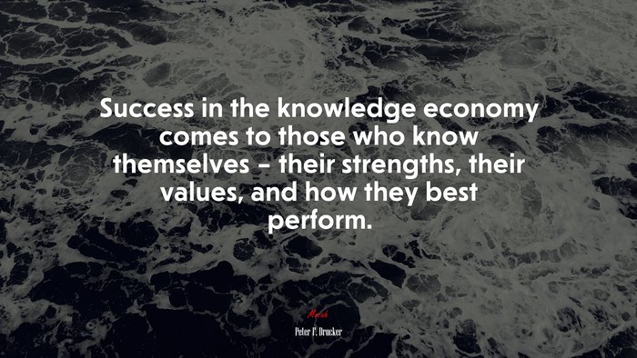 Success in the knowledge economy comes to those who know themselves – their strengths, their values, and how they best perform. | Peter F. Drucker quote