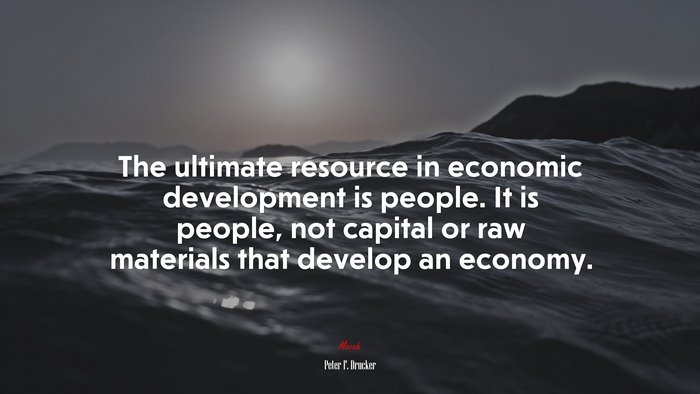 The ultimate resource in economic development is people. It is people, not capital or raw materials that develop an economy. | Peter F. Drucker quote