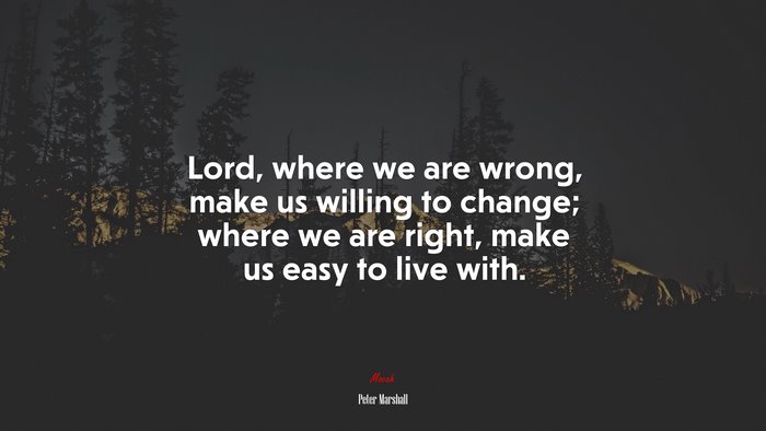 Lord, where we are wrong, make us willing to change; where we are right, make us easy to live with. | Peter Marshall quote
