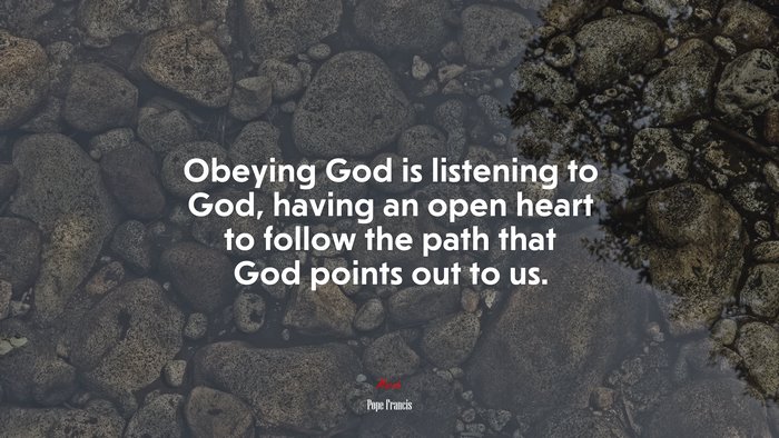 Obeying God is listening to God, having an open heart to follow the path that God points out to us. | Pope Francis quote