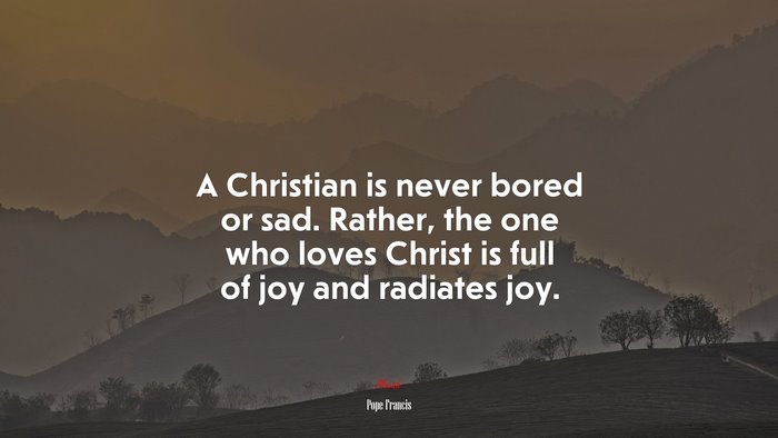 A Christian is never bored or sad. Rather, the one who loves Christ is full of joy and radiates joy. | Pope Francis quote
