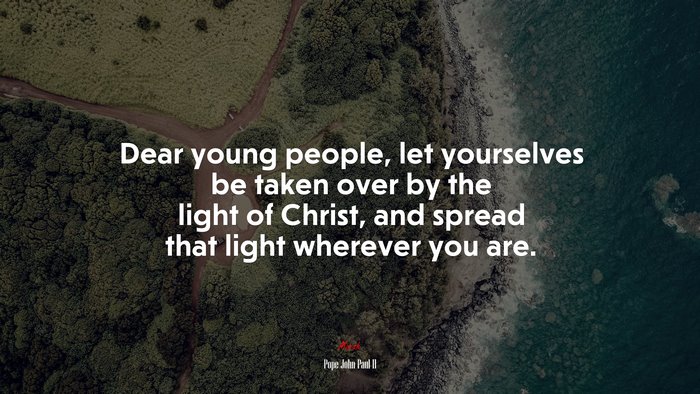 Dear young people, let yourselves be taken over by the light of Christ, and spread that light wherever you are. | Pope John Paul II quote