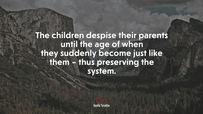 The children despise their parents until the age of when they suddenly become just like them – thus preserving the system. | Quentin Tarantino quote