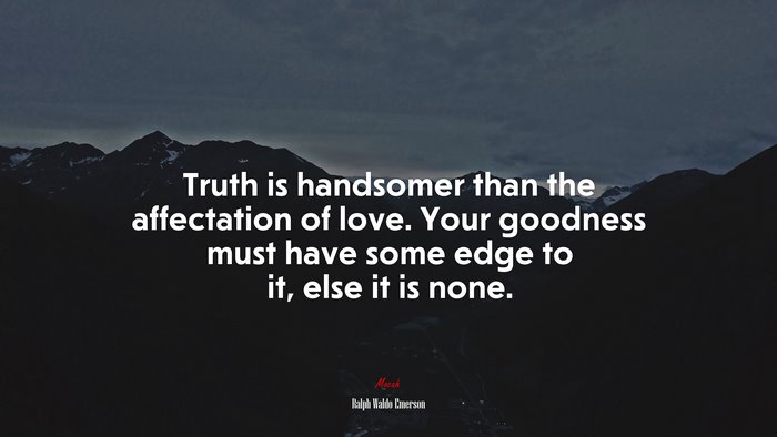 Truth is handsomer than the affectation of love. Your goodness must have some edge to it, else it is none. | Ralph Waldo Emerson quote