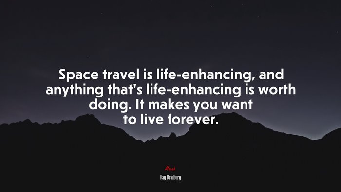 Space travel is life-enhancing, and anything that’s life-enhancing is worth doing. It makes you want to live forever. | Ray Bradbury quote