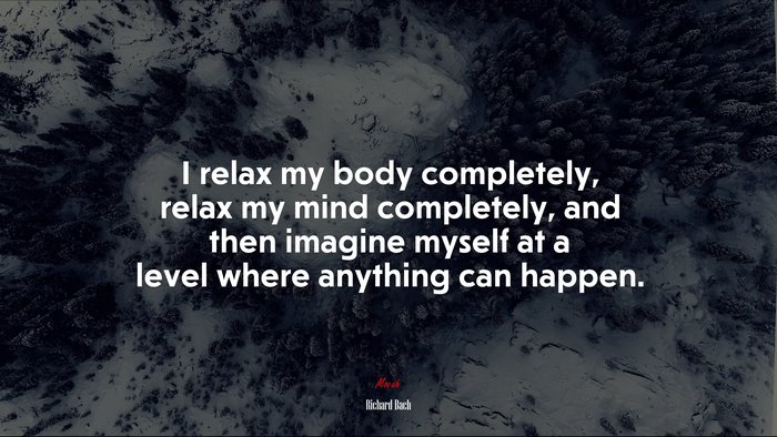 I relax my body completely, relax my mind completely, and then imagine myself at a level where anything can happen. | Richard Bach quote