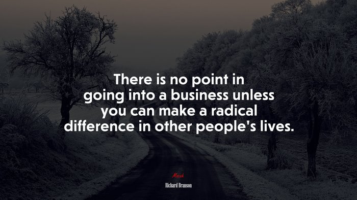 There is no point in going into a business unless you can make a radical difference in other people’s lives. | Richard Branson quote