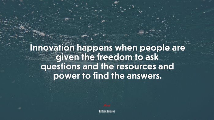 Innovation happens when people are given the freedom to ask questions and the resources and power to find the answers. | Richard Branson quote