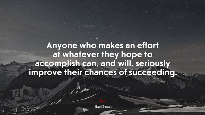 Anyone who makes an effort at whatever they hope to accomplish can, and will, seriously improve their chances of succeeding. | Richard Branson quote