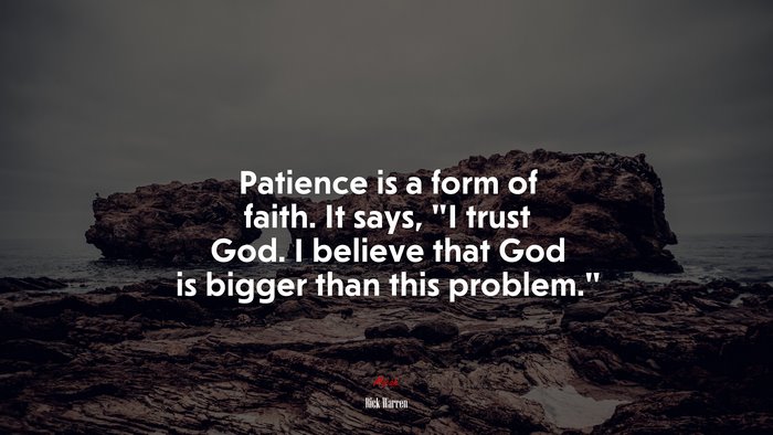 Patience is a form of faith. It says, “I trust God. I believe that God is bigger than this problem.” | Rick Warren quote