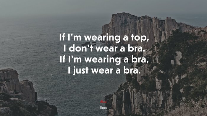 If I’m wearing a top, I don’t wear a bra. If I’m wearing a bra, I just wear a bra. | Rihanna quote