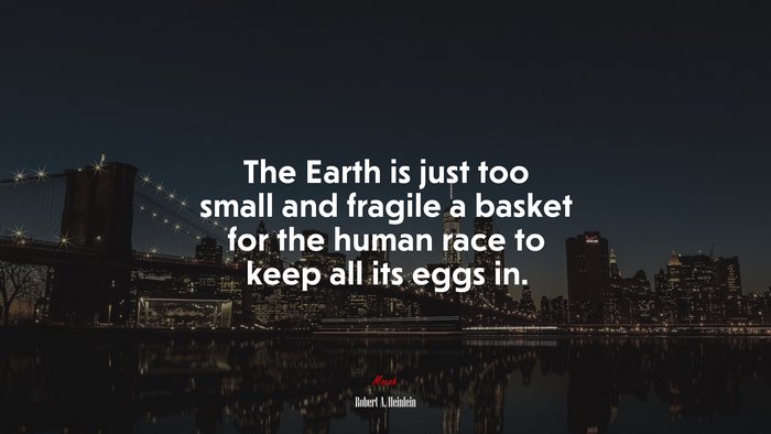 The Earth is just too small and fragile a basket for the human race to keep all its eggs in. | Robert A. Heinlein quote