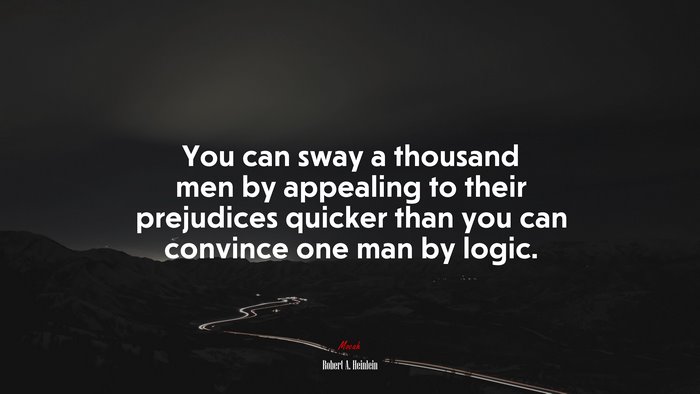 You can sway a thousand men by appealing to their prejudices quicker than you can convince one man by logic. | Robert A. Heinlein quote