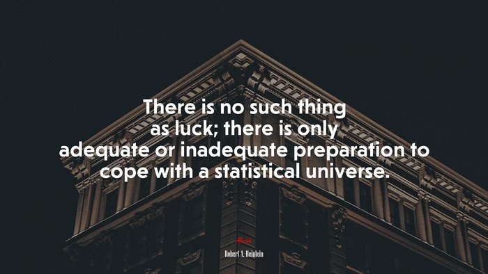 There is no such thing as luck; there is only adequate or inadequate preparation to cope with a statistical universe. | Robert A. Heinlein quote