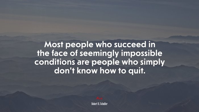 Most people who succeed in the face of seemingly impossible conditions are people who simply don’t know how to quit. | Robert H. Schuller quote
