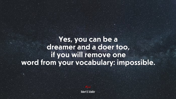 Yes, you can be a dreamer and a doer too, if you will remove one word from your vocabulary: impossible. | Robert H. Schuller quote
