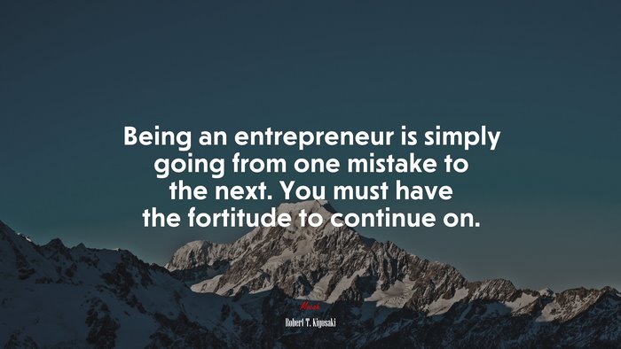 Being an entrepreneur is simply going from one mistake to the next. You must have the fortitude to continue on. | Robert T. Kiyosaki quote