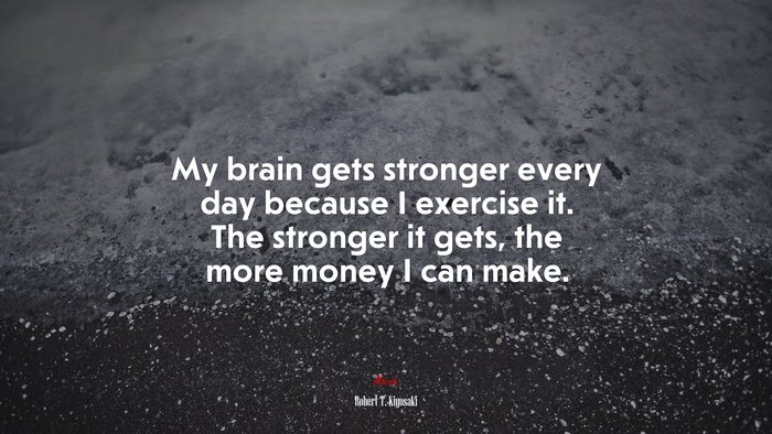 My brain gets stronger every day because I exercise it. The stronger it gets, the more money I can make. | Robert T. Kiyosaki quote
