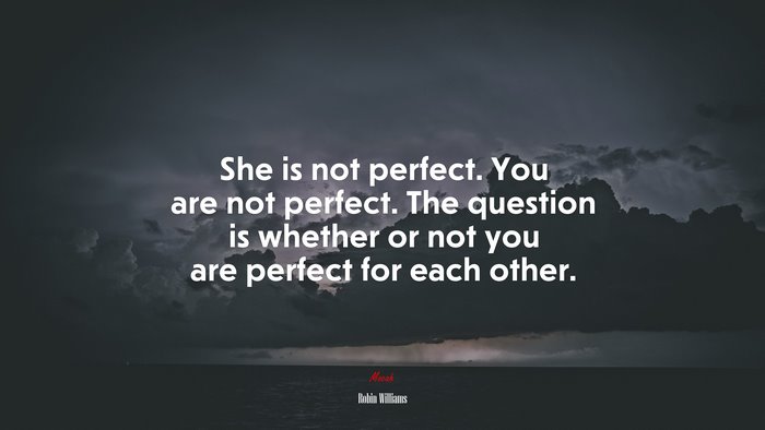 She is not perfect. You are not perfect. The question is whether or not you are perfect for each other. | Robin Williams quote