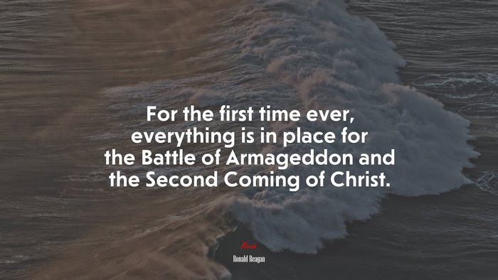 For the first time ever, everything is in place for the Battle of Armageddon and the Second Coming of Christ. | Ronald Reagan quote