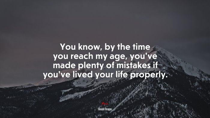 You know, by the time you reach my age, you’ve made plenty of mistakes if you’ve lived your life properly. | Ronald Reagan quote