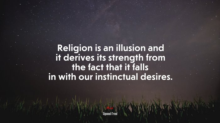 Religion is an illusion and it derives its strength from the fact that it falls in with our instinctual desires. | Sigmund Freud quote