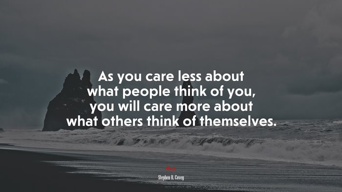 As you care less about what people think of you, you will care more about what others think of themselves. | Stephen R. Covey quote
