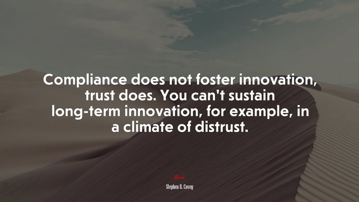 Compliance does not foster innovation, trust does. You can’t sustain long-term innovation, for example, in a climate of distrust. | Stephen R. Covey quote
