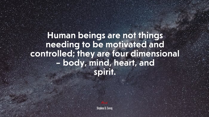 Human beings are not things needing to be motivated and controlled; they are four dimensional – body, mind, heart, and spirit. | Stephen R. Covey quote