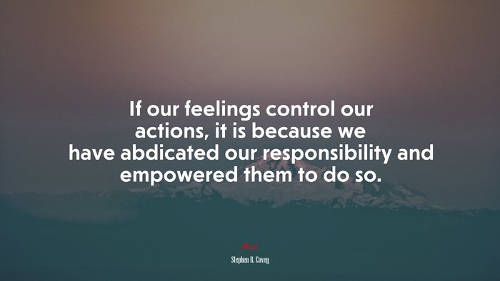 If our feelings control our actions, it is because we have abdicated our responsibility and empowered them to do so. | Stephen R. Covey quote
